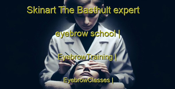 Skinart The Basthult expert eyebrow school | EyebrowTraining | EyebrowClasses | SkinartTraining-Sweden